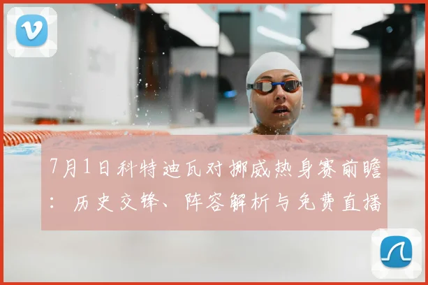 7月1日科特迪瓦对挪威热身赛前瞻：历史交锋、阵容解析与免费直播指南