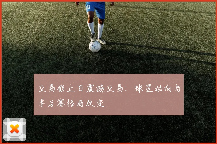 交易截止日震撼交易：球星动向与季后赛格局改变