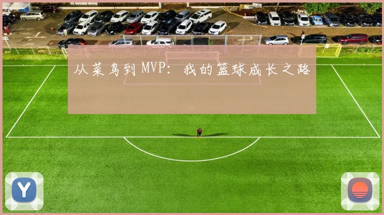 从菜鸟到 MVP：我的篮球成长之路