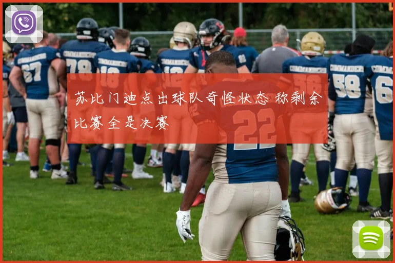 苏比门迪点出球队奇怪状态 称剩余比赛全是决赛