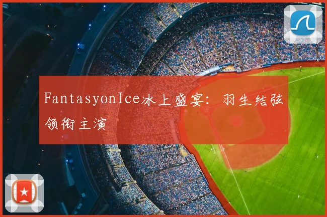 FantasyonIce冰上盛宴：羽生结弦领衔主演