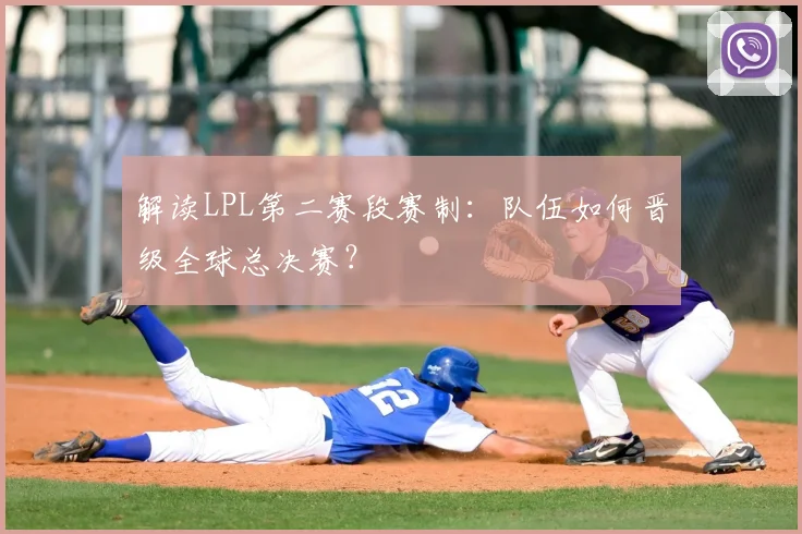 解读LPL第二赛段赛制：队伍如何晋级全球总决赛？