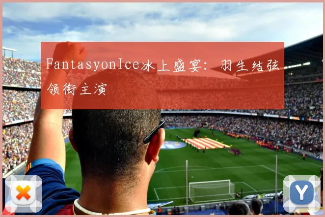 FantasyonIce冰上盛宴：羽生结弦领衔主演