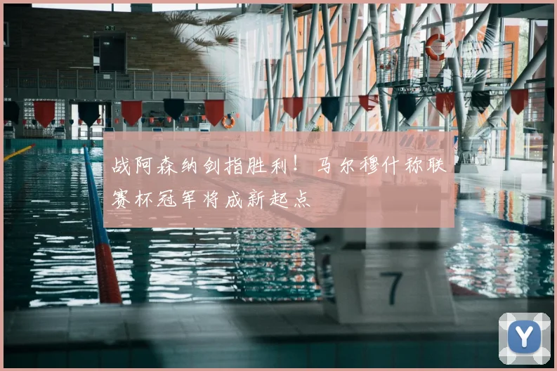 战阿森纳剑指胜利！马尔穆什称联赛杯冠军将成新起点